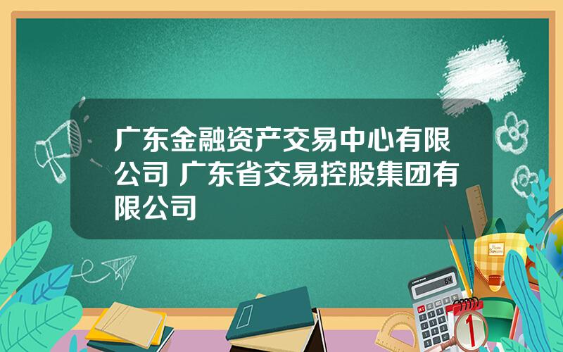 广东金融资产交易中心有限公司 广东省交易控股集团有限公司